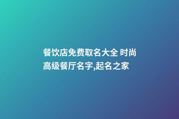 餐饮店免费取名大全 时尚高级餐厅名字,起名之家-第1张-店铺起名-玄机派